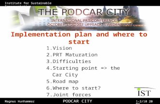 Institute for Sustainable Transportation Magnus Hunhammar 1-2/10 2007 PODCAR CITY Implementation plan and where to start 1.Vision 2.PRT Maturation 3.Difficulties.