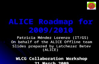 ALICE Roadmap for 2009/2010 Patricia Méndez Lorenzo (IT/GS) Patricia Méndez Lorenzo (IT/GS) On behalf of the ALICE Offline team Slides prepared by Latchezar.