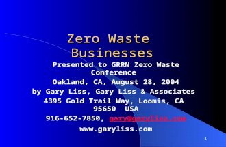 1 Zero Waste Businesses Presented to GRRN Zero Waste Conference Oakland, CA, August 28, 2004 by Gary Liss, Gary Liss & Associates 4395 Gold Trail Way,