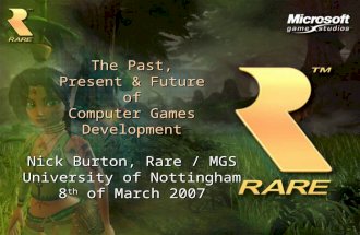 The Past, Present & Future of Computer Games Development Nick Burton, Rare / MGS University of Nottingham 8 th of March 2007.