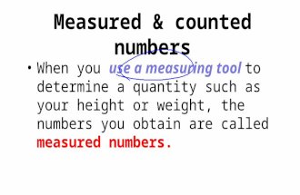 Measured & counted numbers When you use a measuring tool to determine a quantity such as your height or weight, the numbers you obtain are called measured.