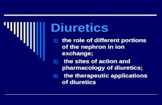 Diuretics 1) the role of different portions of the nephron in ion exchange; 2) the sites of action and pharmacology of diuretics; 3) the therapeutic applications.
