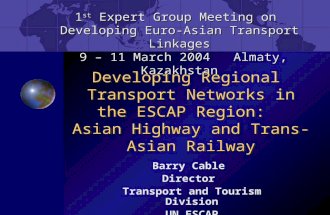 Barry Cable Director Transport and Tourism Division UN ESCAP 1 st Expert Group Meeting on Developing Euro-Asian Transport Linkages 9 – 11 March 2004 Almaty,
