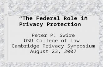 “The Federal Role in Privacy Protection” Peter P. Swire OSU College of Law Cambridge Privacy Symposium August 23, 2007.