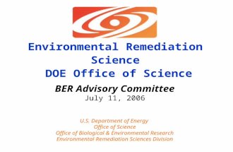Environmental Remediation Science DOE Office of Science BER Advisory Committee July 11, 2006 U.S. Department of Energy Office of Science Office of Biological.