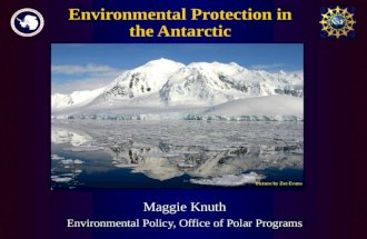 Environmental Protection in the Antarctic Maggie Knuth Environmental Policy, Office of Polar Programs Picture by Zee Evans.