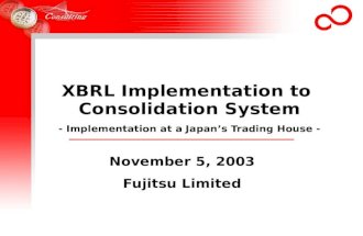 XBRL Implementation to Consolidation System - Implementation at a Japan’s Trading House - November 5, 2003 Fujitsu Limited.