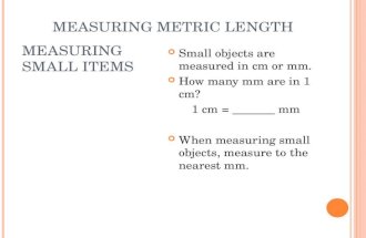 MEASURING SMALL ITEMS Small objects are measured in cm or mm. How many mm are in 1 cm? 1 cm = _______ mm When measuring small objects, measure to the.