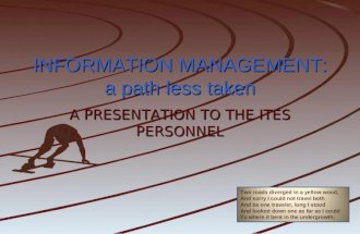 INFORMATION MANAGEMENT: a path less taken A PRESENTATION TO THE ITES PERSONNEL Two roads diverged in a yellow wood, And sorry I could not travel both And.