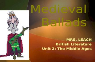 Medieval Ballads MRS. LEACH British Literature Unit 2: The Middle Ages.
