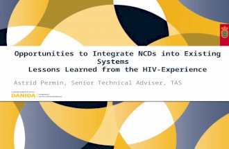 Opportunities to Integrate NCDs into Existing Systems Lessons Learned from the HIV-Experience Astrid Permin, Senior Technical Adviser, TAS.