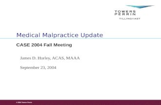 © 2004 Towers Perrin September 23, 2004 James D. Hurley, ACAS, MAAA Medical Malpractice Update CASE 2004 Fall Meeting.