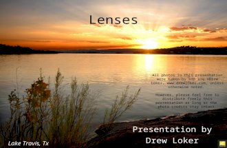 Lenses Presentation by Drew Loker Lake Travis, Tx All photos in this presentation were taken by and are ©Drew Loker, , unless otherwise.