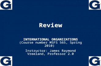Review INTERNATIONAL ORGANIZATIONS (Course number MSFS 565, Spring 2010) Instructor: James Raymond Vreeland, Professor 2.0JamesRaymondVreeland.