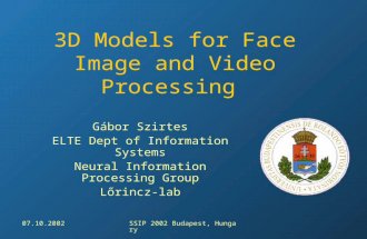07.10.2002SSIP 2002 Budapest, Hungary 3D Models for Face Image and Video Processing Gábor Szirtes ELTE Dept of Information Systems Neural Information Processing.