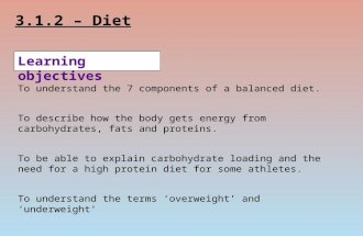 3.1.2 – Diet Learning objectives To understand the 7 components of a balanced diet. To describe how the body gets energy from carbohydrates, fats and proteins.
