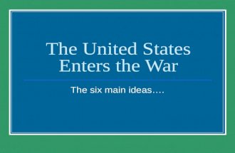 The United States Enters the War The six main ideas….