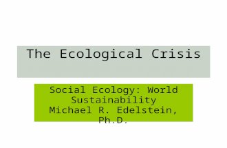 The Ecological Crisis Social Ecology: World Sustainability Michael R. Edelstein, Ph.D.