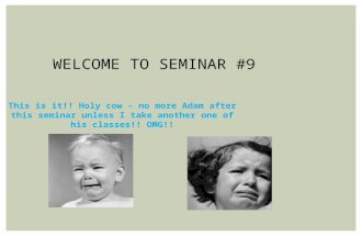 This is it!! Holy cow – no more Adam after this seminar unless I take another one of his classes!! OMG!! WELCOME TO SEMINAR #9.