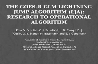 THE GOES-R GLM LIGHTNING JUMP ALGORITHM (LJA): RESEARCH TO OPERATIONAL ALGORITHM Elise V. Schultz 1, C. J. Schultz 1,2, L. D. Carey 1, D. J. Cecil 2, G.