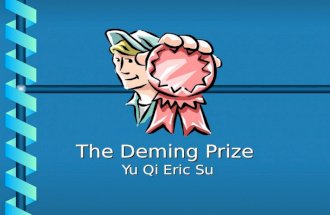 The Deming Prize Yu Qi Eric Su. What we will cover What is the Deming Prize?What is the Deming Prize? –Who is Dr. Deming? –History Deming Prize vs. Quality.