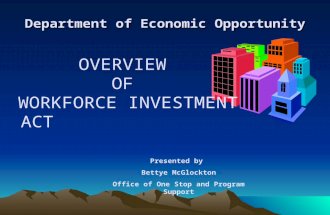 Department of Economic Opportunity OVERVIEW OF WORKFORCE INVESTMENT ACT Presented by Bettye McGlockton Office of One Stop and Program Support.
