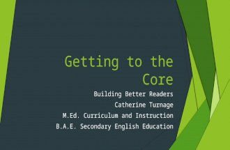 Getting to the Core Building Better Readers Catherine Turnage M.Ed. Curriculum and Instruction B.A.E. Secondary English Education.