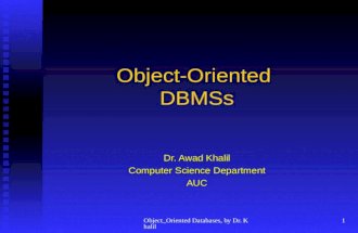 Object_Oriented Databases, by Dr. Khalil 1 Object-Oriented DBMSs Dr. Awad Khalil Computer Science Department AUC.