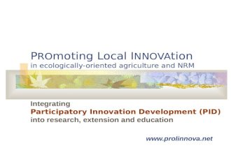 P RO moting Local I NNOVA tion in ecologically-oriented agriculture and NRM Integrating Participatory Innovation Development (PID) into research, extension.