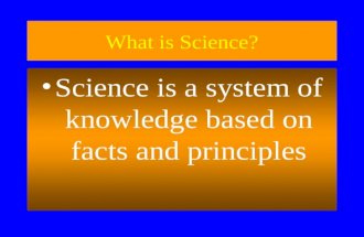 What is Science? Science is a system of knowledge based on facts and principles.