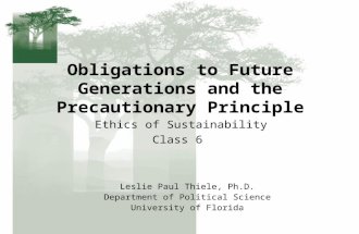 Obligations to Future Generations and the Precautionary Principle Ethics of Sustainability Class 6 Leslie Paul Thiele, Ph.D. Department of Political Science.
