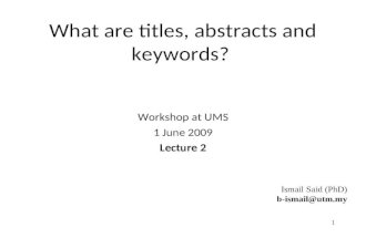 What are titles, abstracts and keywords? Workshop at UMS 1 June 2009 Lecture 2 Ismail Said (PhD) b-ismail@utm.my 1.