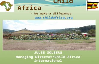 – We make a difference Child Africa  JULIE SOLBERG Managing Director/Child Africa international.