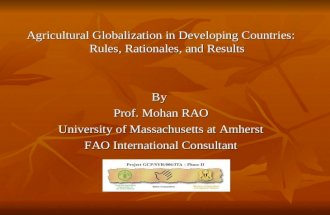 Agricultural Globalization in Developing Countries: Rules, Rationales, and Results By Prof. Mohan RAO University of Massachusetts at Amherst FAO International.