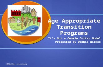 Age Appropriate Transition Programs It’s Not a Cookie Cutter Model Presented by Debbie Wilkes ©DRWilkes consulting.