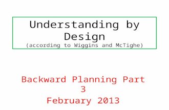 Understanding by Design (according to Wiggins and McTighe) Backward Planning Part 3 February 2013.