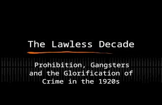 The Lawless Decade Prohibition, Gangsters and the Glorification of Crime in the 1920s.