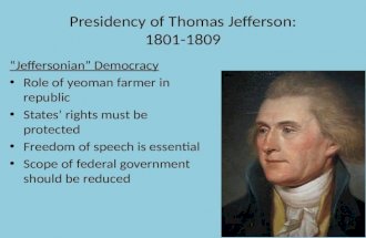 Presidency of Thomas Jefferson: 1801-1809 “Jeffersonian” Democracy Role of yeoman farmer in republic States’ rights must be protected Freedom of speech.