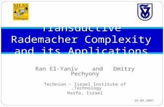 Ran El-Yaniv and Dmitry Pechyony Technion – Israel Institute of Technology, Haifa, Israel 24.08.2007 Transductive Rademacher Complexity and its Applications.
