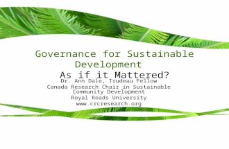 Governance for Sustainable Development: As if it Mattered? Dr. Ann Dale, Trudeau Fellow Canada Research Chair in Sustainable Community Development Royal.