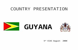 COUNTRY PRESENTATION GUYANA 5 th CCAS August 2008.