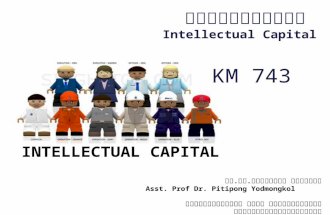 INTELLECTUAL CAPITAL ทุนทางปัญญา Intellectual Capital KM 743 ผศ. ดร. ปิติพงษ์ ยอดมงคล Asst. Prof Dr. Pitipong Yodmongkol