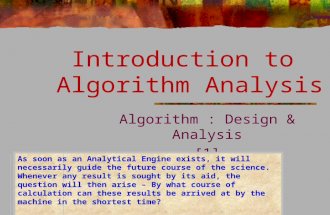 Introduction to Algorithm Analysis Algorithm : Design & Analysis [1] As soon as an Analytical Engine exists, it will necessarily guide the future course.
