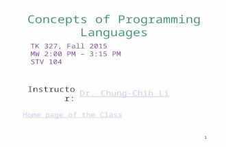 1 Concepts of Programming Languages TK 327, Fall 2015 MW 2:00 PM – 3:15 PM STV 104 Instructor:Dr. Chung-Chih Li Home page of the Class.