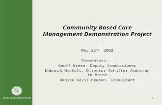 1 Community Based Care Management Demonstration Project May 22 nd, 2008 Presenters: Geoff Green, Deputy Commissioner Deborah Nichols, Director Schaller.
