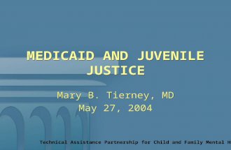 Technical Assistance Partnership for Child and Family Mental Health MEDICAID AND JUVENILE JUSTICE Mary B. Tierney, MD May 27, 2004 Mary B. Tierney, MD.