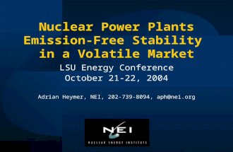 Nuclear Power Plants Emission-Free Stability in a Volatile Market LSU Energy Conference October 21-22, 2004 Adrian Heymer, NEI, 202-739-8094, aph@nei.org.