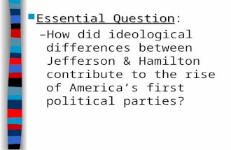Essential Question Essential Question: –How did ideological differences between Jefferson & Hamilton contribute to the rise of America’s first political.