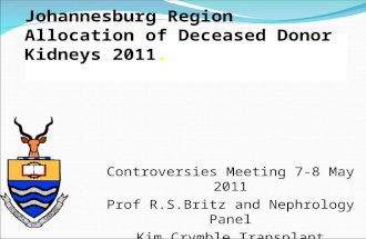 Johannesburg Region Allocation of Deceased Donor Kidneys 2011. Controversies Meeting 7-8 May 2011 Prof R.S.Britz and Nephrology Panel Kim Crymble Transplant.