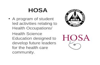 HOSA A program of student led activities relating to Health Occupations/ Health Science Education designed to develop future leaders for the health care.